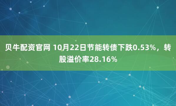 贝牛配资官网 10月22日节能转债下跌0.53%，转股溢价率28.16%