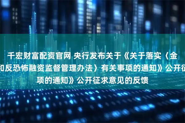 千宏财富配资官网 央行发布关于《关于落实〈金融机构反洗钱和反恐怖融资监督管理办法〉有关事项的通知》公开征求意见的反馈