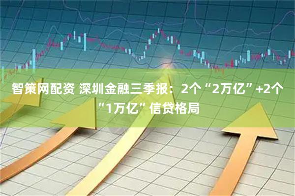 智策网配资 深圳金融三季报：2个“2万亿”+2个“1万亿”信贷格局