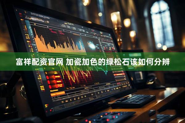 富祥配资官网 加瓷加色的绿松石该如何分辨