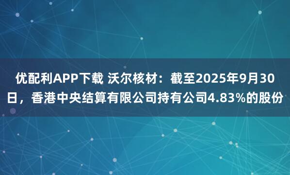 优配利APP下载 沃尔核材：截至2025年9月30日，香港中央结算有限公司持有公司4.83%的股份
