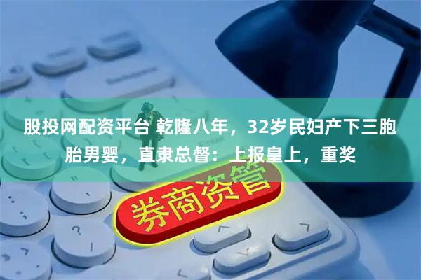 股投网配资平台 乾隆八年，32岁民妇产下三胞胎男婴，直隶总督：上报皇上，重奖