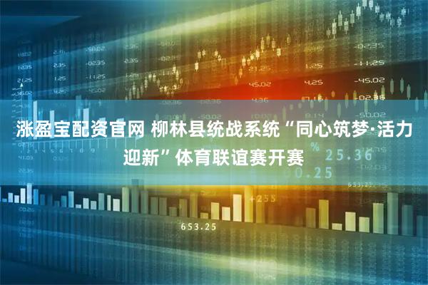 涨盈宝配资官网 柳林县统战系统“同心筑梦·活力迎新”体育联谊赛开赛