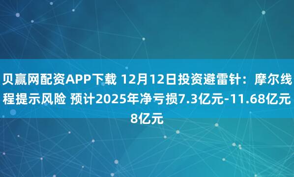 贝赢网配资APP下载 12月12日投资避雷针：摩尔线程提示风险 预计2025年净亏损7.3亿元-11.68亿元