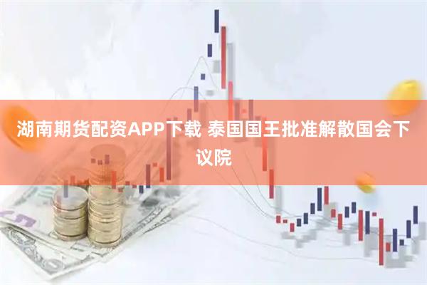 湖南期货配资APP下载 泰国国王批准解散国会下议院