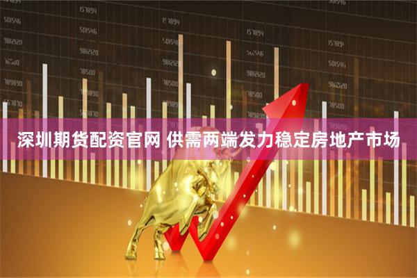 深圳期货配资官网 供需两端发力稳定房地产市场