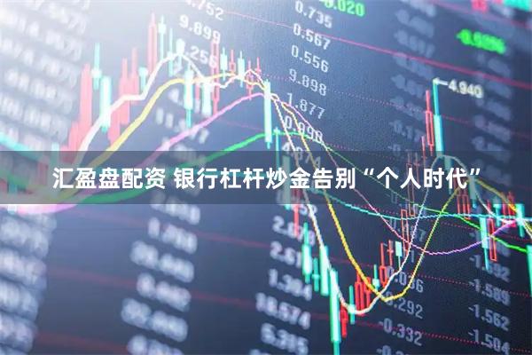 汇盈盘配资 银行杠杆炒金告别“个人时代”
