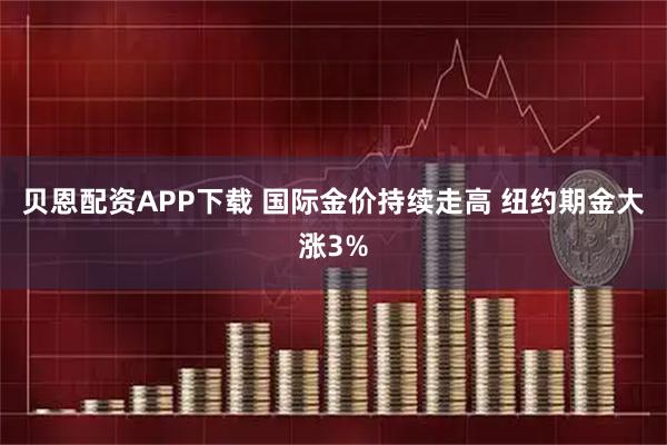 贝恩配资APP下载 国际金价持续走高 纽约期金大涨3%