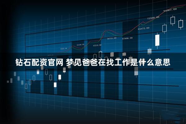钻石配资官网 梦见爸爸在找工作是什么意思