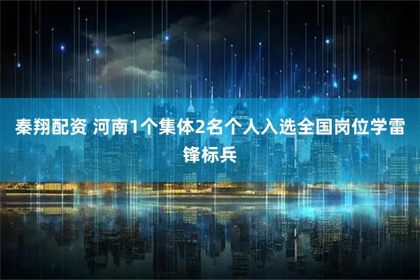 秦翔配资 河南1个集体2名个人入选全国岗位学雷锋标兵