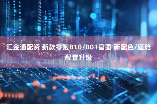 汇金通配资 新款零跑B10/B01官图 新配色/座舱配置升级
