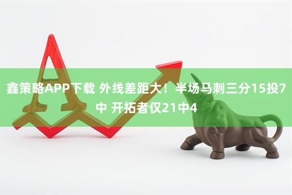 鑫策略APP下载 外线差距大！半场马刺三分15投7中 开拓者仅21中4